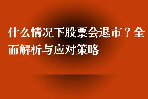 什么情况下股票会退市?全面解析与应对策略_股指期货_第1张_股指期货交易手续费_广发期货手续费_期货公司手续费排名_焦炭期货手续费 什么情况下股票会退市?全面解析与应对策略_https://www.gongyisiwang.com_股指期货_第1张