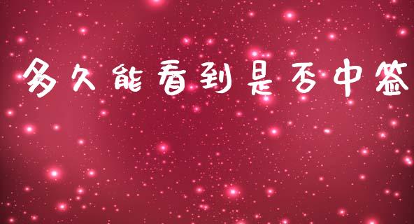 多久能看到是否中签_https://www.gongyisiwang.com_股指期货交易手续费_第1张