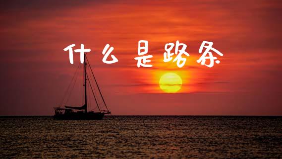 什么是路条_https://www.gongyisiwang.com_原油期货_第1张
