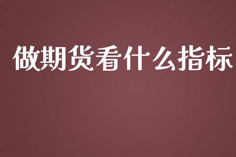 做期货看什么指标_https://www.gongyisiwang.com_广发期货手续费_第1张