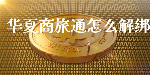 华夏商旅通怎么解绑_https://www.gongyisiwang.com_股指期货_第1张