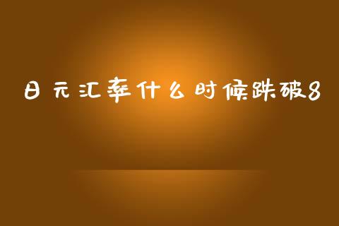 日元汇率什么时候跌破8_https://www.gongyisiwang.com_广发期货手续费_第1张