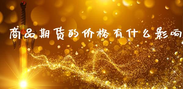 商品期货的价格有什么影响_https://www.gongyisiwang.com_原油期货_第1张