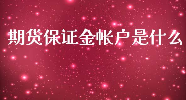 期货保证金帐户是什么_https://www.gongyisiwang.com_原油期货_第1张