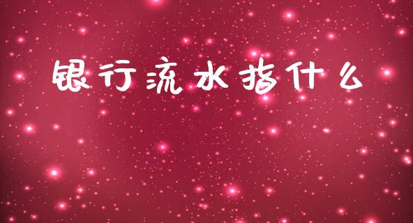 银行流水指什么_https://www.gongyisiwang.com_广发期货手续费_第1张