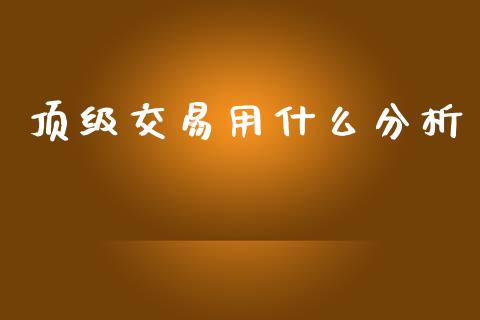 顶级交易用什么分析_https://www.gongyisiwang.com_恒指期货_第1张
