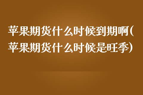 苹果期货什么时候到期啊(苹果期货什么时候是旺季)_https://www.gongyisiwang.com_股指期货交易手续费_第1张