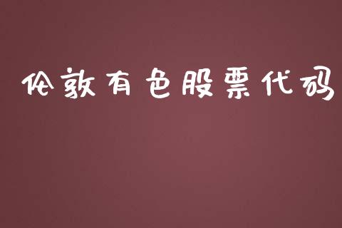 伦敦有色股票代码_https://www.gongyisiwang.com_广发期货手续费_第1张