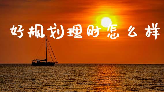 好规划理财怎么样_https://www.gongyisiwang.com_广发期货手续费_第1张