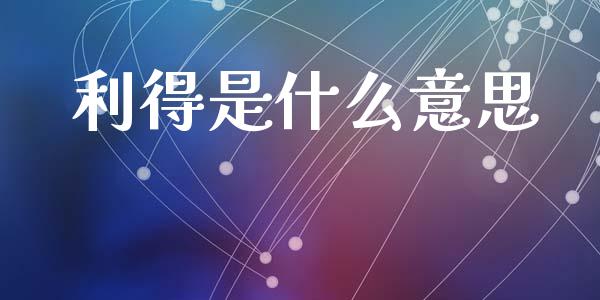 利得是什么意思_https://www.gongyisiwang.com_焦炭期货手续费_第1张
