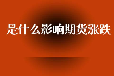 是什么影响期货涨跌_https://www.gongyisiwang.com_广发期货手续费_第1张