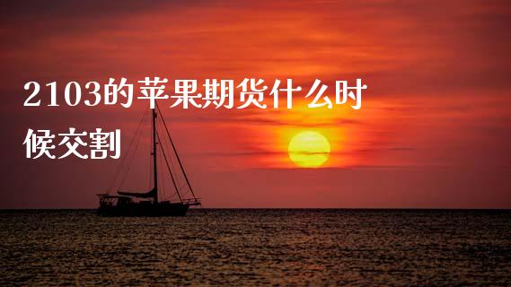 2103的苹果期货什么时候交割_https://www.gongyisiwang.com_股指期货_第1张
