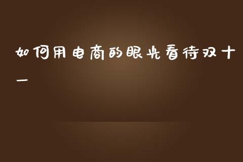如何用电商的眼光看待双十一_https://www.gongyisiwang.com_焦炭期货手续费_第1张