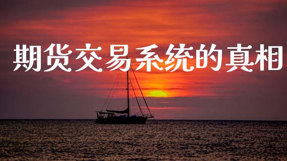 期货交易系统的真相_https://www.gongyisiwang.com_原油期货_第1张