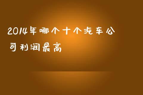 2O14年哪个十个汽车公司利润最高_https://www.gongyisiwang.com_恒指期货_第1张