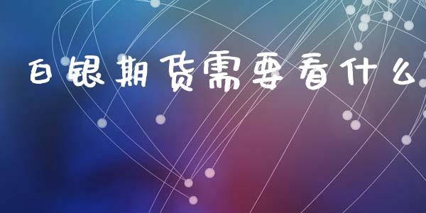 白银期货需要看什么_https://www.gongyisiwang.com_股指期货_第1张