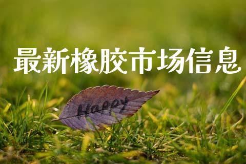 最新橡胶市场信息_https://www.gongyisiwang.com_原油期货_第1张