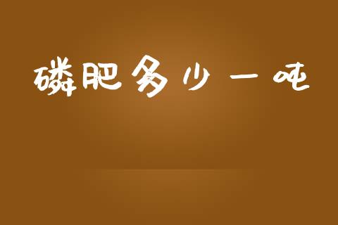 磷肥多少一吨_https://www.gongyisiwang.com_股指期货_第1张