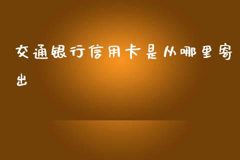 交通银行信用卡是从哪里寄出_https://www.gongyisiwang.com_股指期货交易手续费_第1张