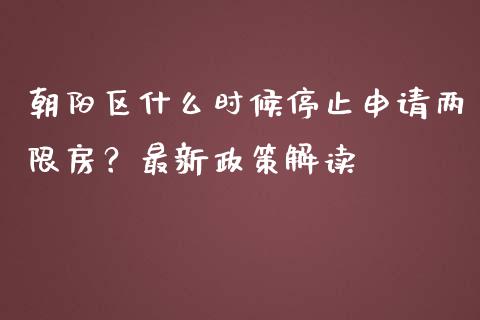 朝阳区什么时候停止申请两限房？最新政策解读_https://www.gongyisiwang.com_原油期货_第1张