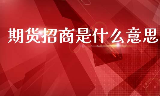 期货招商是什么意思_https://www.gongyisiwang.com_道指_第1张