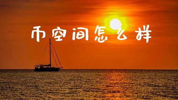 币空间怎么样_https://www.gongyisiwang.com_期货公司手续费排名_第1张