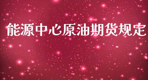 能源中心原油期货规定_https://www.gongyisiwang.com_期货公司手续费排名_第1张