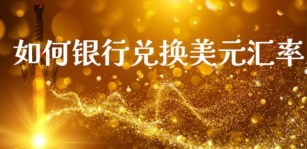 如何银行兑换美元汇率_https://www.gongyisiwang.com_原油期货_第1张