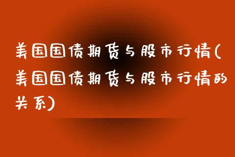 美国国债期货与股市行情(美国国债期货与股市行情的关系)_https://www.gongyisiwang.com_焦炭期货手续费_第1张