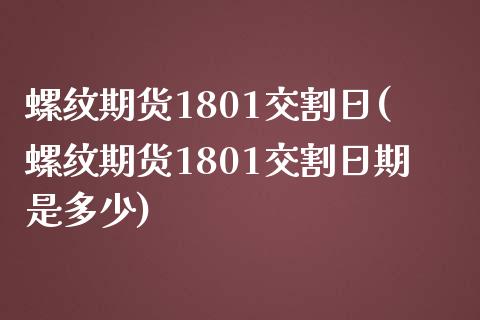 螺纹期货1801交割日(螺纹期货1801交割日期是多少)_https://www.gongyisiwang.com_股指期货交易手续费_第1张