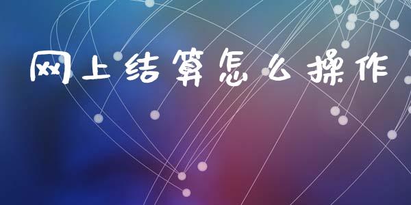 网上结算怎么操作_https://www.gongyisiwang.com_恒指期货_第1张