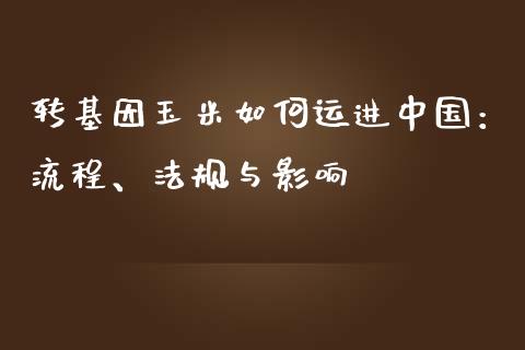 转基因玉米如何运进中国:流程、法规与影响_期货公司手续费排名_第1张_股指期货交易手续费_广发期货手续费_期货公司手续费排名_焦炭期货手续费 转基因玉米如何运进中国:流程、法规与影响_https://www.gongyisiwang.com_期货公司手续费排名_第1张