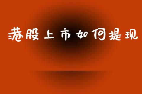 港股上市如何提现_https://www.gongyisiwang.com_广发期货手续费_第1张