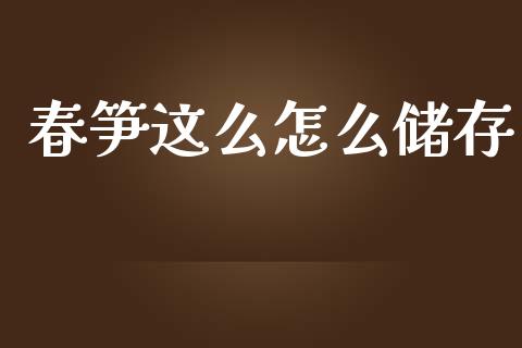 春笋这么怎么储存_https://www.gongyisiwang.com_期货公司手续费排名_第1张
