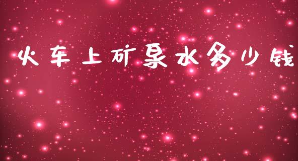 火车上矿泉水多少钱_https://www.gongyisiwang.com_道指_第1张