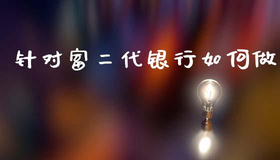 针对富二代银行如何做_https://www.gongyisiwang.com_恒指期货_第1张
