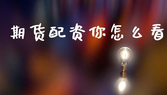期货配资你怎么看_https://www.gongyisiwang.com_恒指期货_第1张