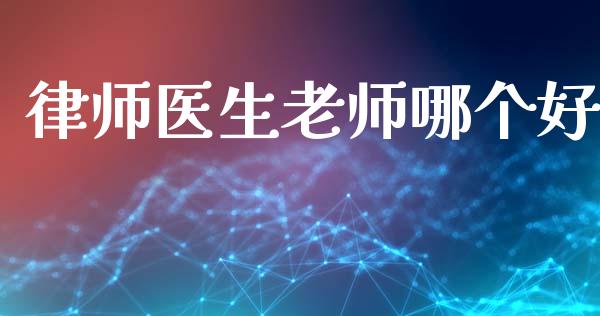 律师医生老师哪个好_https://www.gongyisiwang.com_期货公司手续费排名_第1张