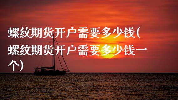螺纹期货开户需要多少钱(螺纹期货开户需要多少钱一个)_https://www.gongyisiwang.com_焦炭期货手续费_第1张