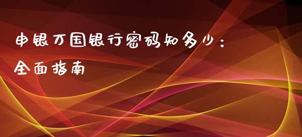 申银万国银行密码知多少：全面指南_https://www.gongyisiwang.com_焦炭期货手续费_第1张