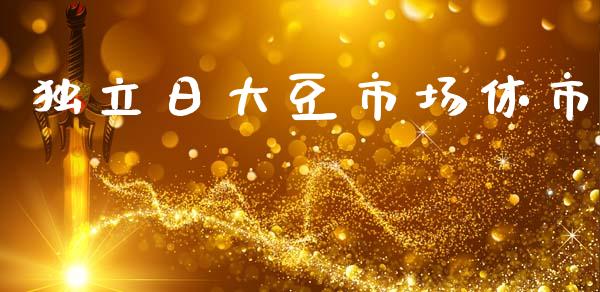 独立日大豆市场休市_https://www.gongyisiwang.com_股指期货_第1张