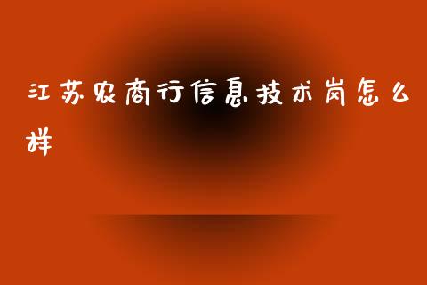江苏农商行信息技术岗怎么样_https://www.gongyisiwang.com_期货公司手续费排名_第1张