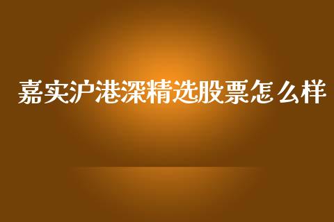 嘉实沪港深精选股票怎么样_https://www.gongyisiwang.com_股指期货交易手续费_第1张