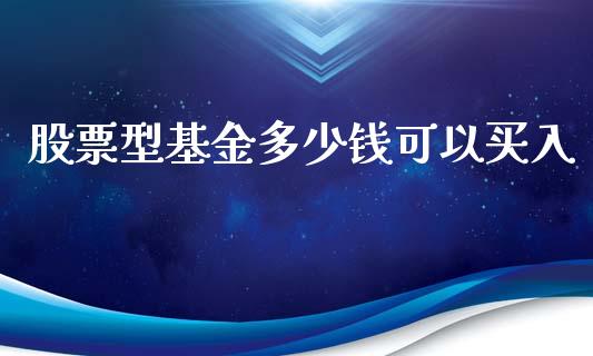 股票型基金多少钱可以买入_https://www.gongyisiwang.com_广发期货手续费_第1张
