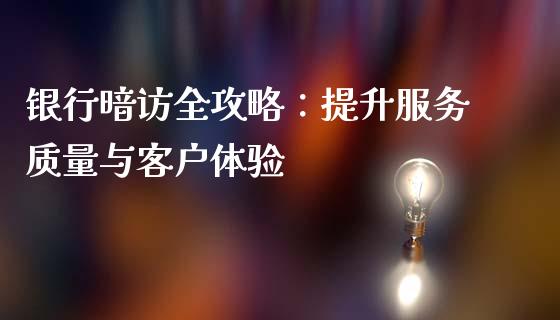 银行暗访全攻略：提升服务质量与客户体验_https://www.gongyisiwang.com_原油期货_第1张