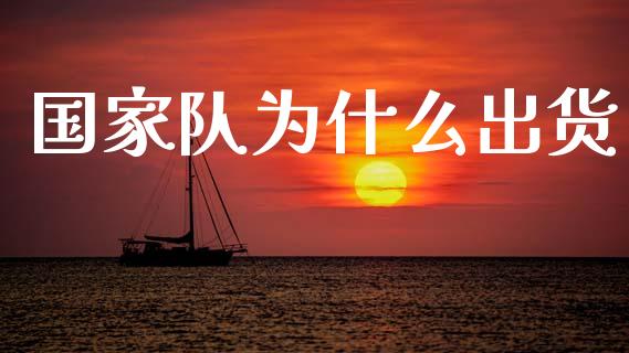 国家队为什么出货_https://www.gongyisiwang.com_期货公司手续费排名_第1张