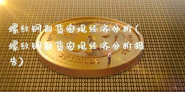 螺纹钢期货宏观经济分析(螺纹钢期货宏观经济分析报告)_https://www.gongyisiwang.com_股指期货交易手续费_第1张