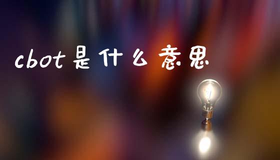 cbot是什么意思_https://www.gongyisiwang.com_股指期货交易手续费_第1张