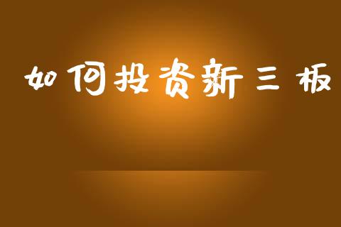 如何投资新三板_https://www.gongyisiwang.com_股指期货交易手续费_第1张