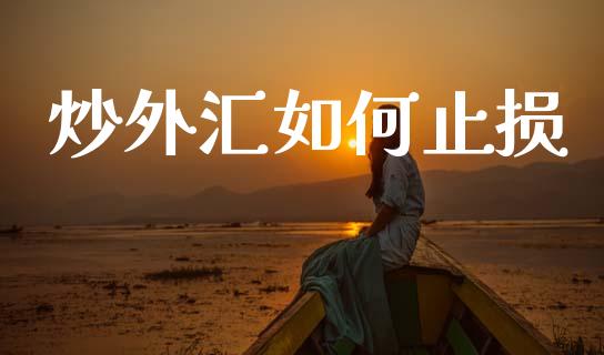 炒外汇如何止损_https://www.gongyisiwang.com_期货公司手续费排名_第1张